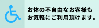 体の不自由な方もお気軽にご利用頂けます。