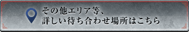 その他エリア等、詳しい待ち合わせ場所はこちら