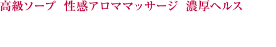 高級ソープと性感アロママッサージと濃厚ヘルスの融合 エステでもなければヘルスでもない！ 風俗選びにピリオドを打つ、究極のサービスを・・・